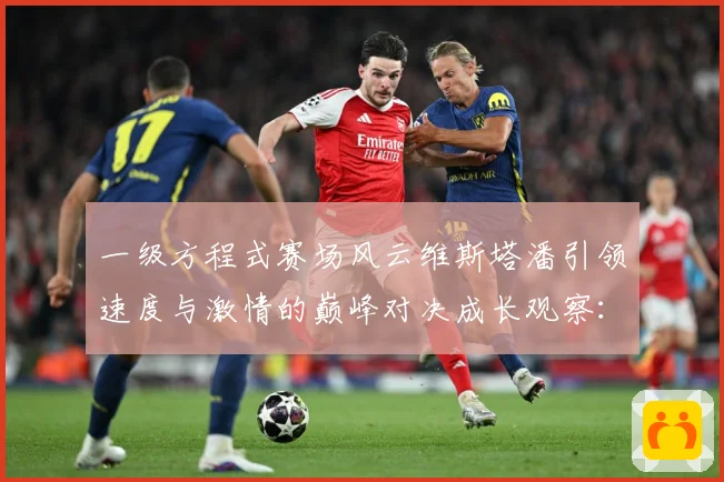 一级方程式赛场风云维斯塔潘引领速度与激情的巅峰对决成长观察：最新赛事动态与深度分析