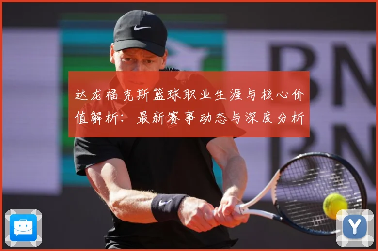 达龙福克斯篮球职业生涯与核心价值解析：最新赛事动态与深度分析