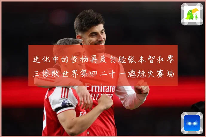 进化中的怪物再度打脸张本智和零三惨败世界第四二十一尴尬失赛场解读：最新赛事动态与深度分析