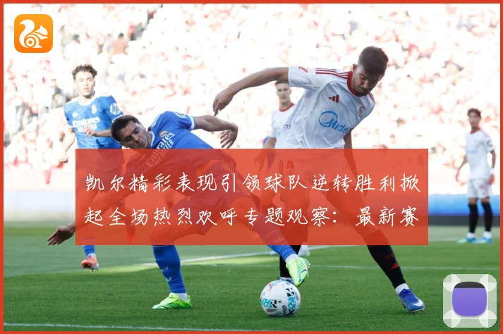 凯尔精彩表现引领球队逆转胜利掀起全场热烈欢呼专题观察：最新赛事动态与深度分析