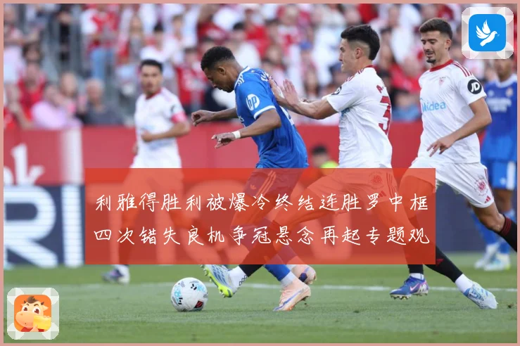 利雅得胜利被爆冷终结连胜罗中框四次错失良机争冠悬念再起专题观察：最新赛事动态与深度分析