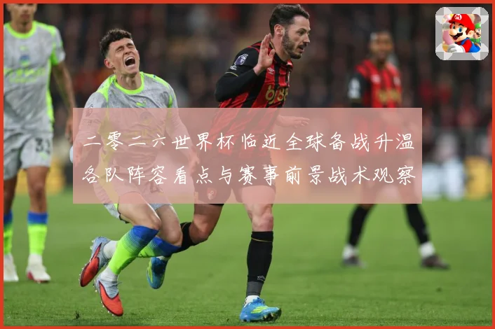 二零二六世界杯临近全球备战升温各队阵容看点与赛事前景战术观察：最新赛事动态与深度分析
