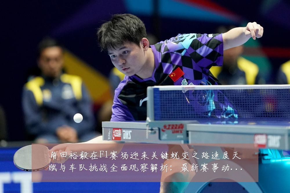 角田裕毅在F1赛场迎来关键蜕变之路速度天赋与车队挑战全面观察解析：最新赛事动态与深度分析