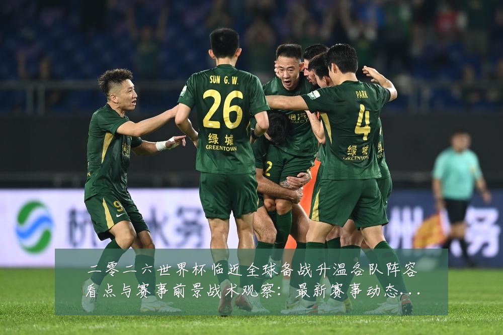 二零二六世界杯临近全球备战升温各队阵容看点与赛事前景战术观察：最新赛事动态与深度分析