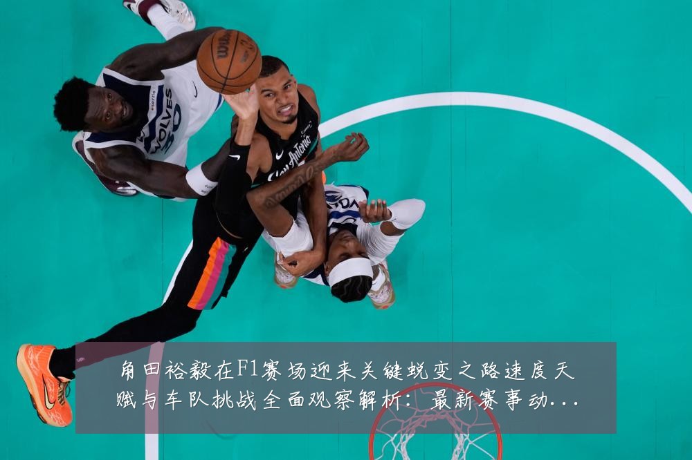 角田裕毅在F1赛场迎来关键蜕变之路速度天赋与车队挑战全面观察解析：最新赛事动态与深度分析