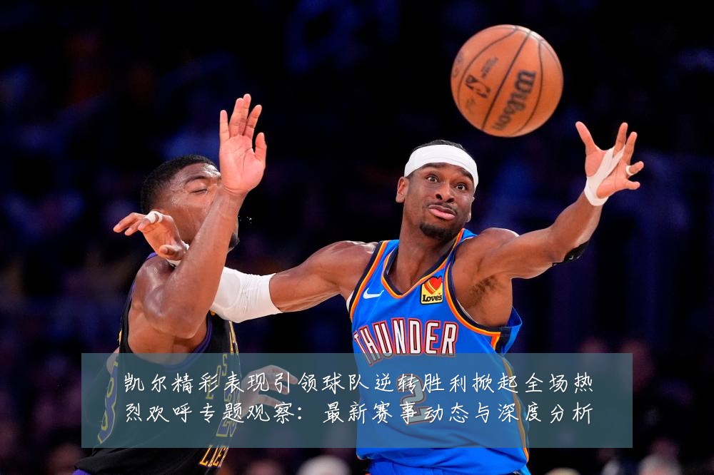 凯尔精彩表现引领球队逆转胜利掀起全场热烈欢呼专题观察：最新赛事动态与深度分析
